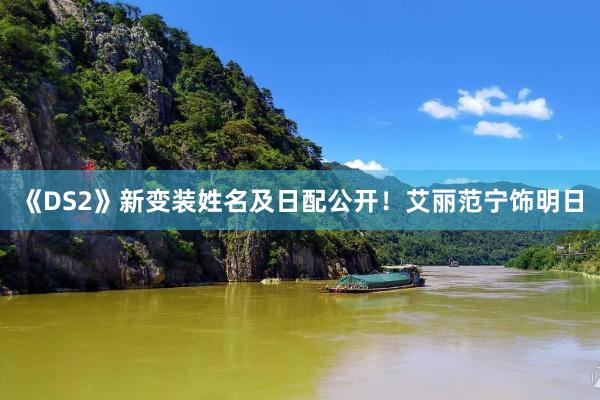 《DS2》新变装姓名及日配公开！艾丽范宁饰明日