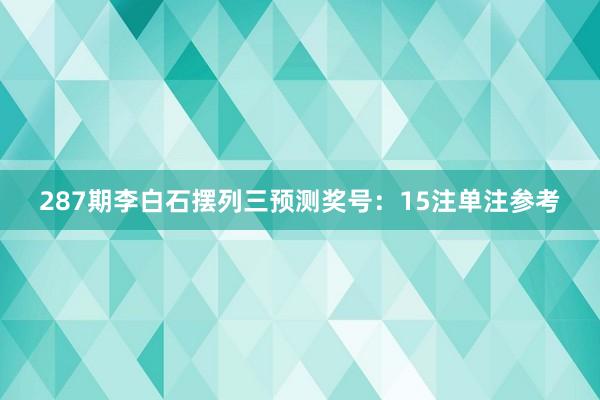 287期李白石摆列三预测奖号：15注单注参考