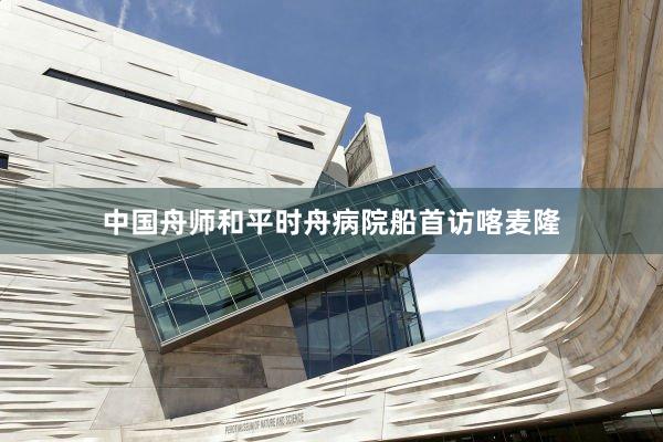 中国舟师和平时舟病院船首访喀麦隆