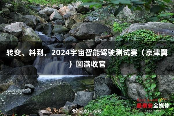 转变、料到，2024宇宙智能驾驶测试赛（京津冀）圆满收官