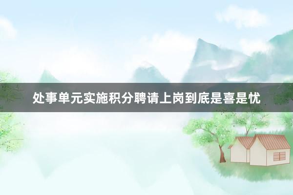 处事单元实施积分聘请上岗到底是喜是忧