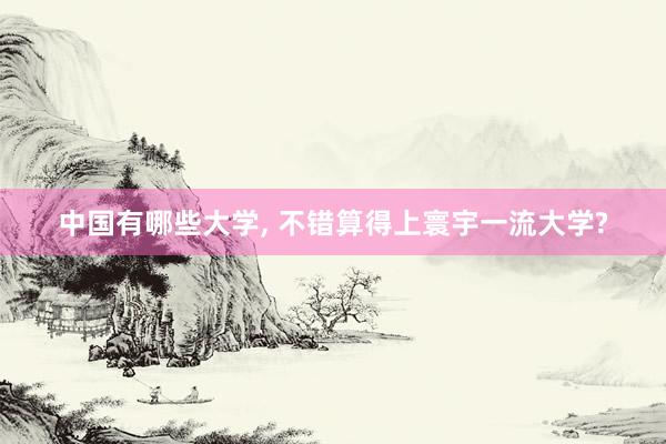 中国有哪些大学, 不错算得上寰宇一流大学?