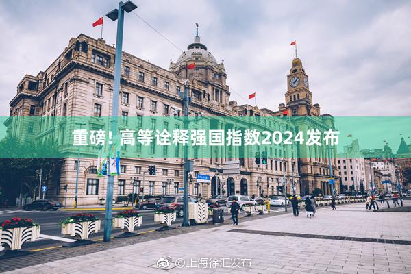 重磅! 高等诠释强国指数2024发布